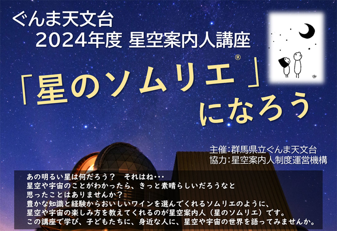 あの明るい星は何だろう?それはね・・・ 星や宇宙のことがわかったら、きっと素晴らしいだろうなと思ったことはありませんか? 豊かな知識と経験からおいしいワインを選んでくれるソムリエのように、星空や宇宙の楽しみ方を教えてくれるのが星空案内人(星のソムリエ)です。 資格をとって、子どもたちに、星空や宇宙の世界を語ってみませんか。(星のソムリエは星空案内人の愛称です)